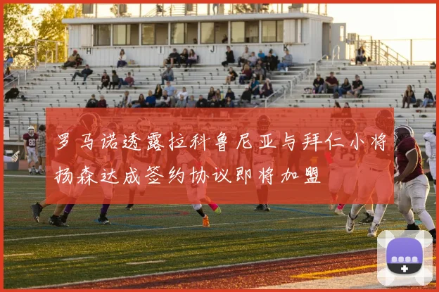 罗马诺透露拉科鲁尼亚与拜仁小将扬森达成签约协议即将加盟