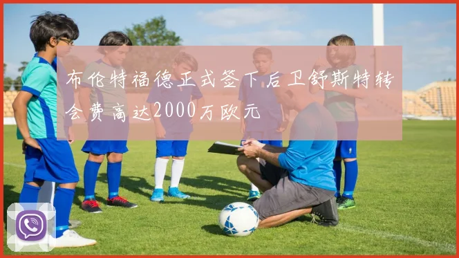 布伦特福德正式签下后卫舒斯特转会费高达2000万欧元
