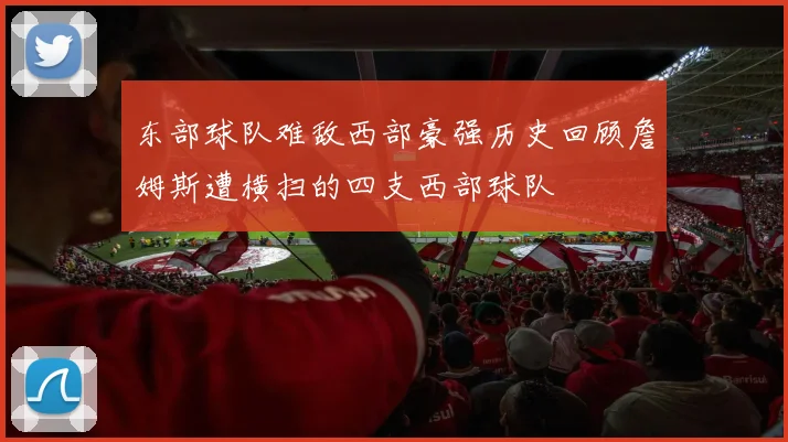 东部球队难敌西部豪强历史回顾詹姆斯遭横扫的四支西部球队