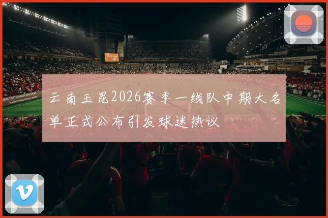 云南玉昆2026赛季一线队中期大名单正式公布引发球迷热议