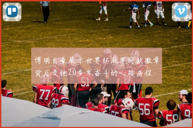 傅明自豪展示世界杯冠军同款徽章背后是他20多年奋斗的心路历程