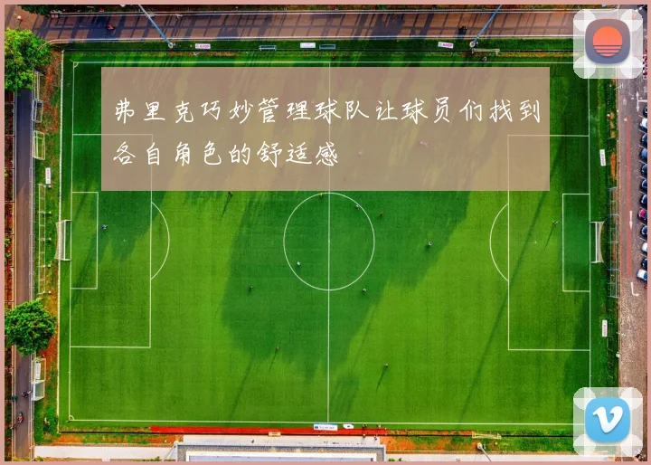 弗里克巧妙管理球队让球员们找到各自角色的舒适感