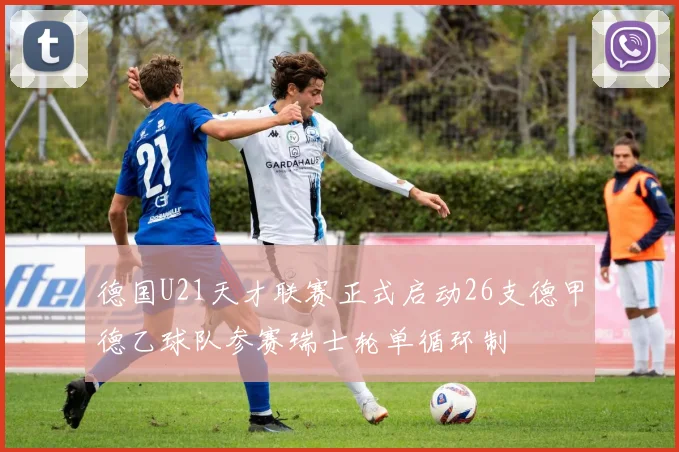 德国U21天才联赛正式启动26支德甲德乙球队参赛瑞士轮单循环制