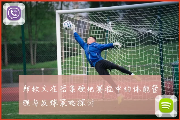郑钦文在密集硬地赛程中的体能管理与发球策略探讨