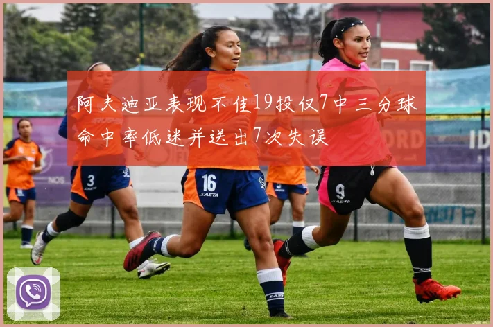 阿夫迪亚表现不佳19投仅7中三分球命中率低迷并送出7次失误