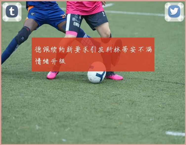 德佩续约新要求引发科林蒂安不满情绪升级