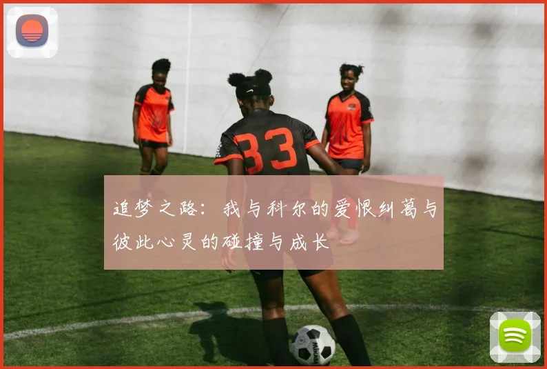 追梦之路：我与科尔的爱恨纠葛与彼此心灵的碰撞与成长