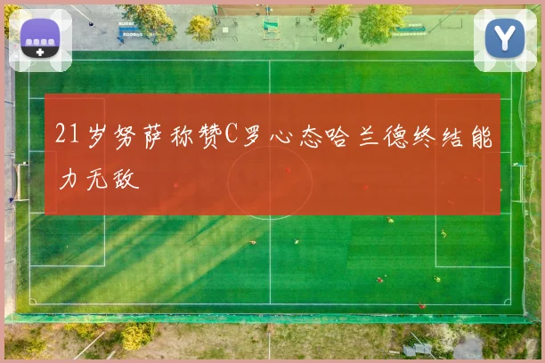 21岁努萨称赞C罗心态哈兰德终结能力无敌